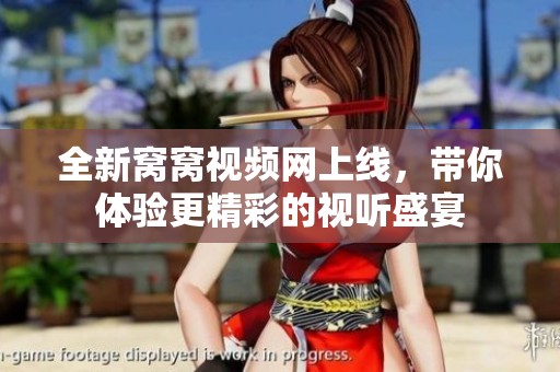 全新窝窝视频网上线，带你体验更精彩的视听盛宴