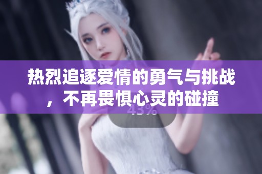 热烈追逐爱情的勇气与挑战，不再畏惧心灵的碰撞