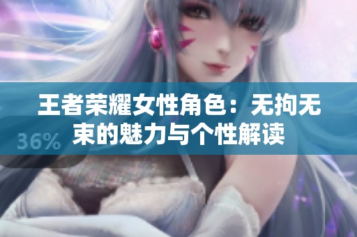 王者荣耀女性角色：无拘无束的魅力与个性解读