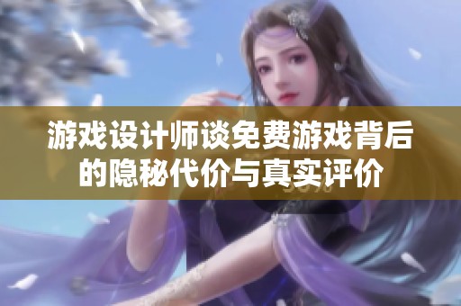 游戏设计师谈免费游戏背后的隐秘代价与真实评价