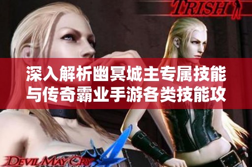 深入解析幽冥城主专属技能与传奇霸业手游各类技能攻略