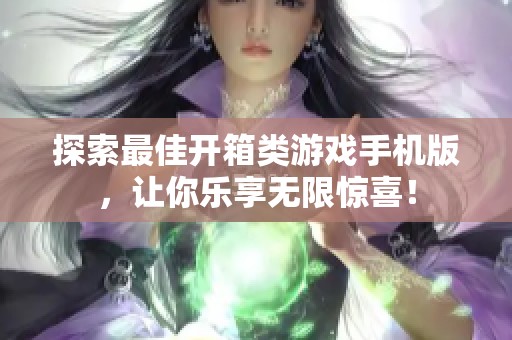 探索最佳开箱类游戏手机版，让你乐享无限惊喜！
