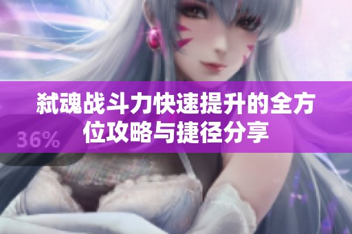 弑魂战斗力快速提升的全方位攻略与捷径分享