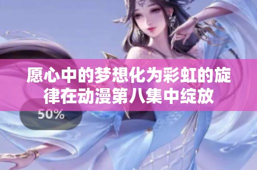 愿心中的梦想化为彩虹的旋律在动漫第八集中绽放