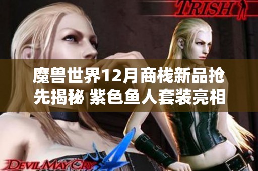 魔兽世界12月商栈新品抢先揭秘 紫色鱼人套装亮相