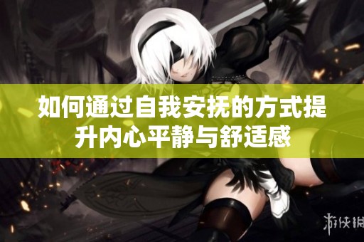 如何通过自我安抚的方式提升内心平静与舒适感