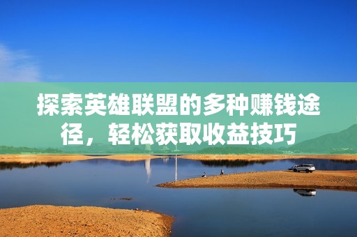 探索英雄联盟的多种赚钱途径，轻松获取收益技巧