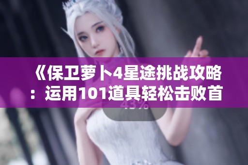 《保卫萝卜4星途挑战攻略：运用101道具轻松击败首领关卡》