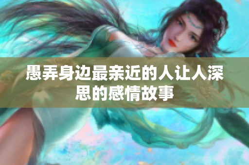愚弄身边最亲近的人让人深思的感情故事