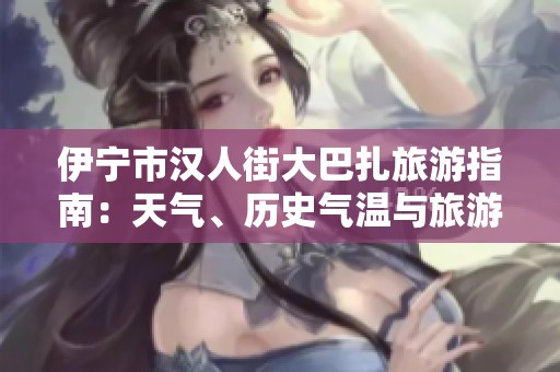 伊宁市汉人街大巴扎旅游指南：天气、历史气温与旅游指数解析