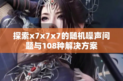 探索x7x7x7的随机噪声问题与108种解决方案