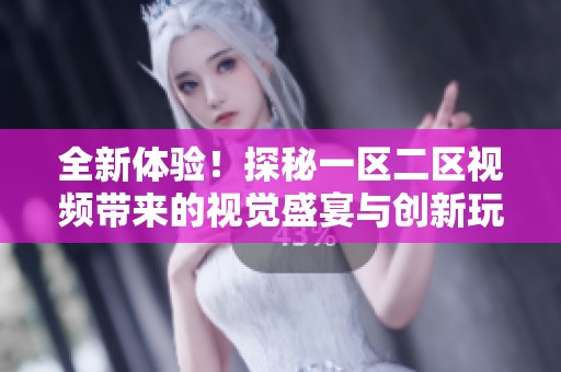 全新体验！探秘一区二区视频带来的视觉盛宴与创新玩法