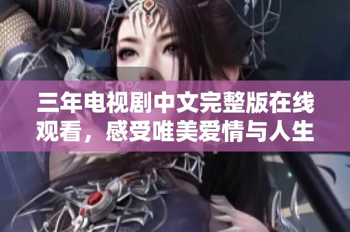 三年电视剧中文完整版在线观看，感受唯美爱情与人生的纠葛
