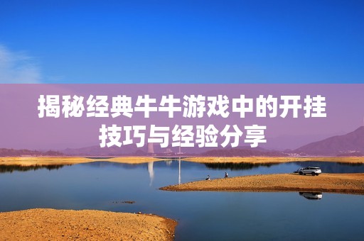 揭秘经典牛牛游戏中的开挂技巧与经验分享