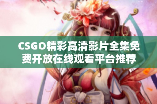 CSGO精彩高清影片全集免费开放在线观看平台推荐