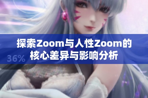 探索Zoom与人性Zoom的核心差异与影响分析