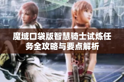 魔域口袋版智慧骑士试炼任务全攻略与要点解析