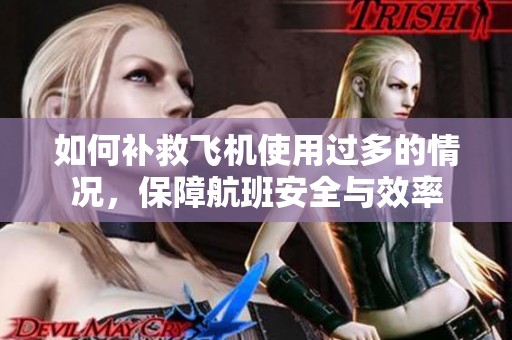 如何补救飞机使用过多的情况，保障航班安全与效率