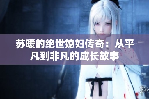 苏暖的绝世媳妇传奇：从平凡到非凡的成长故事