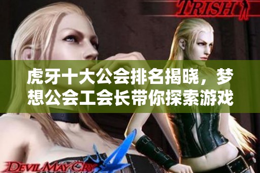 虎牙十大公会排名揭晓，梦想公会工会长带你探索游戏新天地