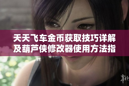 天天飞车金币获取技巧详解及葫芦侠修改器使用方法指南