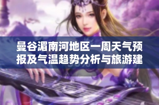 曼谷湄南河地区一周天气预报及气温趋势分析与旅游建议