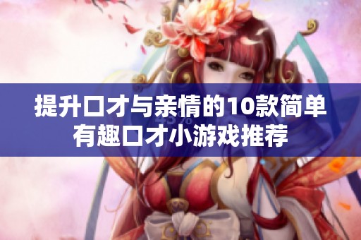提升口才与亲情的10款简单有趣口才小游戏推荐