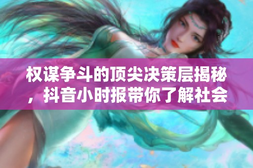 权谋争斗的顶尖决策层揭秘，抖音小时报带你了解社会动态