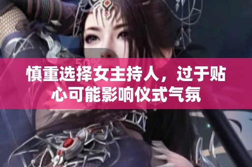 慎重选择女主持人，过于贴心可能影响仪式气氛