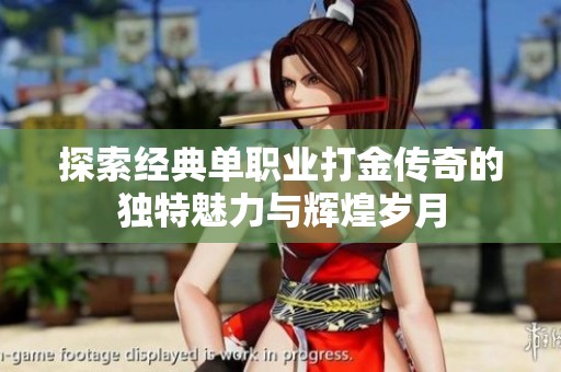 探索经典单职业打金传奇的独特魅力与辉煌岁月