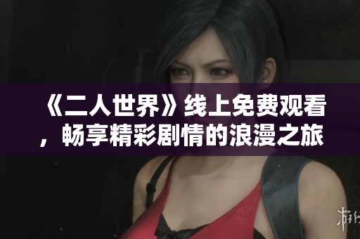 《二人世界》线上免费观看，畅享精彩剧情的浪漫之旅