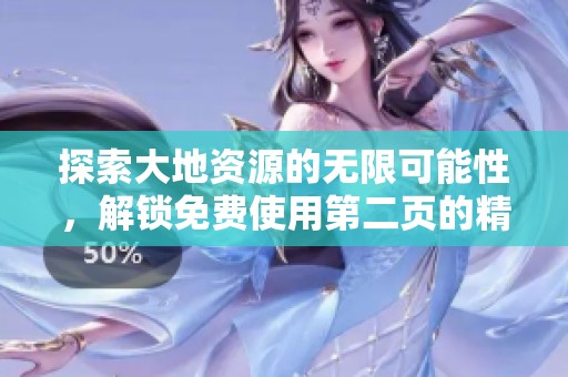 探索大地资源的无限可能性，解锁免费使用第二页的精彩内容