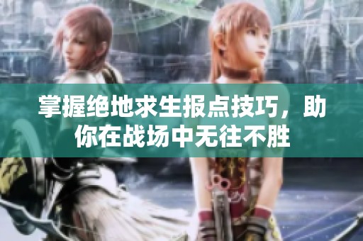 掌握绝地求生报点技巧，助你在战场中无往不胜