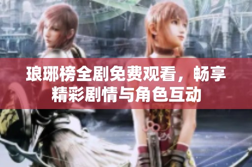 琅琊榜全剧免费观看，畅享精彩剧情与角色互动