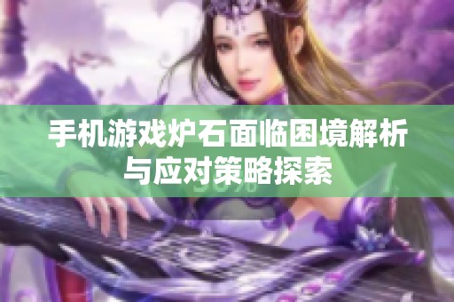 手机游戏炉石面临困境解析与应对策略探索