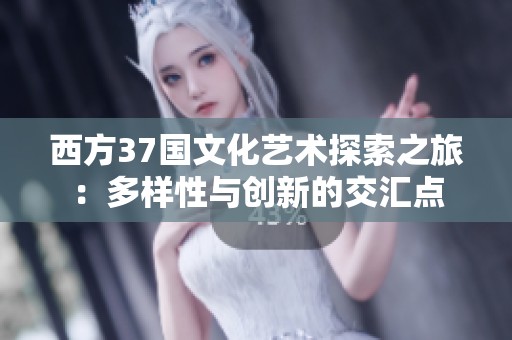 西方37国文化艺术探索之旅：多样性与创新的交汇点