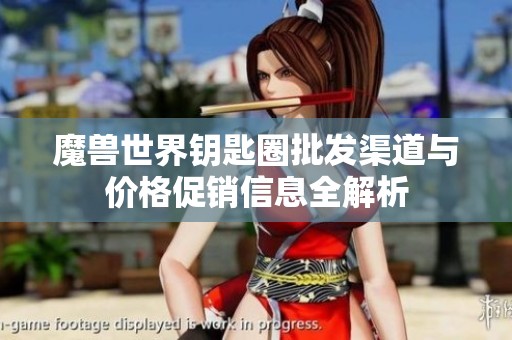 魔兽世界钥匙圈批发渠道与价格促销信息全解析