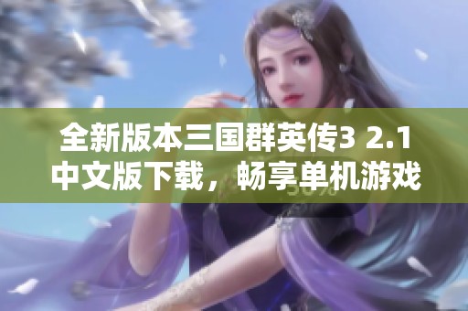 全新版本三国群英传3 2.1中文版下载，畅享单机游戏乐趣