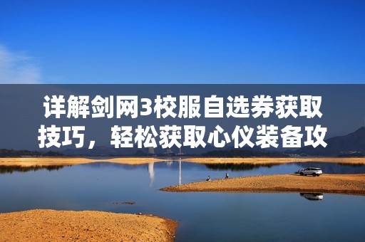 详解剑网3校服自选券获取技巧，轻松获取心仪装备攻略