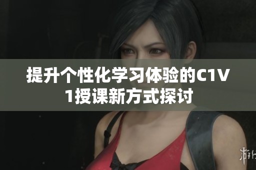 提升个性化学习体验的C1V1授课新方式探讨