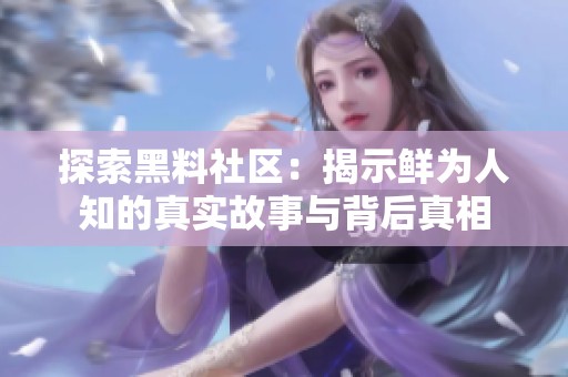 探索黑料社区：揭示鲜为人知的真实故事与背后真相