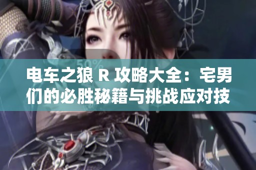 电车之狼 R 攻略大全：宅男们的必胜秘籍与挑战应对技巧