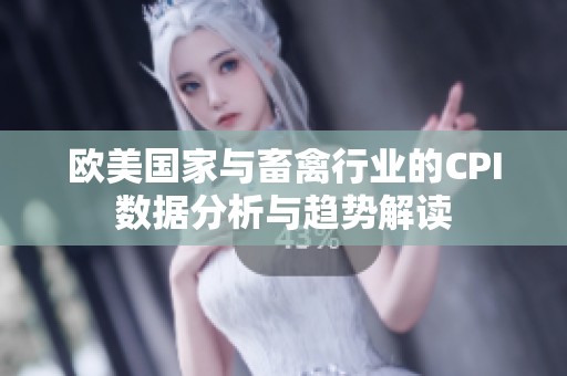 欧美国家与畜禽行业的CPI数据分析与趋势解读