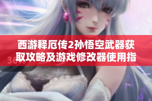西游释厄传2孙悟空武器获取攻略及游戏修改器使用指南