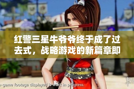 红警三星牛爷爷终于成了过去式，战略游戏的新篇章即将开启