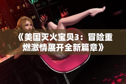 《美国灭火宝贝3：冒险重燃激情展开全新篇章》