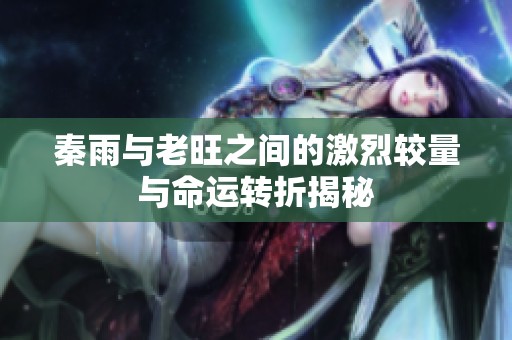 秦雨与老旺之间的激烈较量与命运转折揭秘