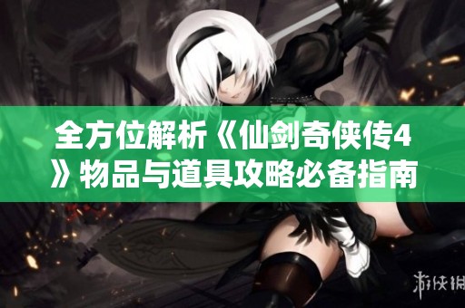 全方位解析《仙剑奇侠传4》物品与道具攻略必备指南