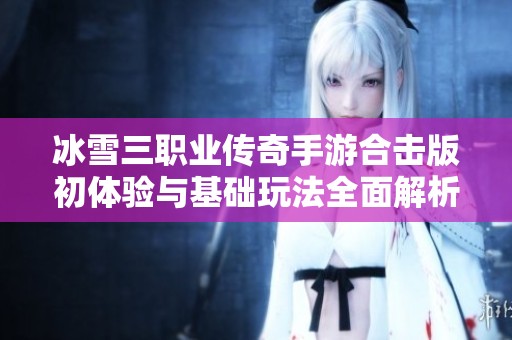冰雪三职业传奇手游合击版初体验与基础玩法全面解析