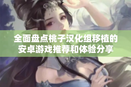 全面盘点桃子汉化组移植的安卓游戏推荐和体验分享